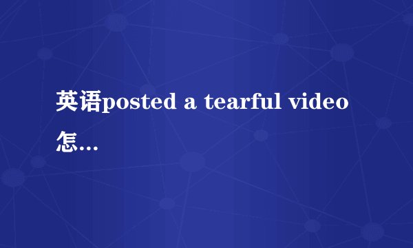 英语posted a tearful video怎么翻译？