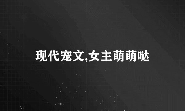 现代宠文,女主萌萌哒