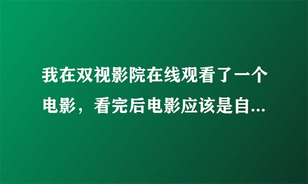 我在双视影院在线观看了一个电影，看完后电影应该是自动下载保存到电脑里了，可是怎么找到了？？？急！