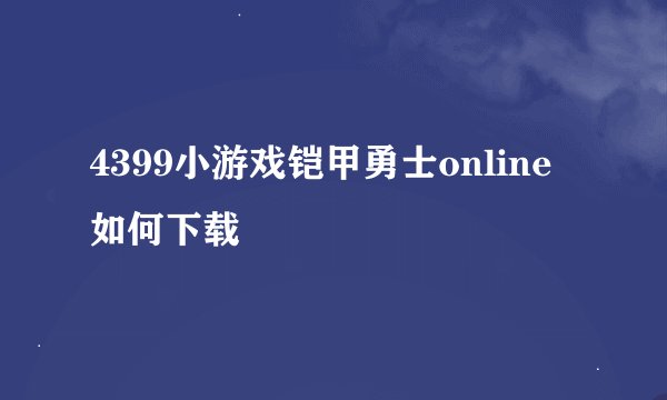 4399小游戏铠甲勇士online如何下载