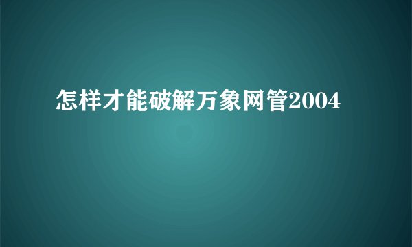 怎样才能破解万象网管2004