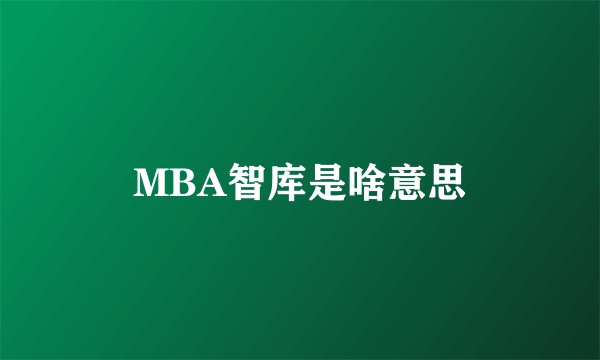 MBA智库是啥意思