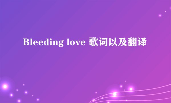 Bleeding love 歌词以及翻译