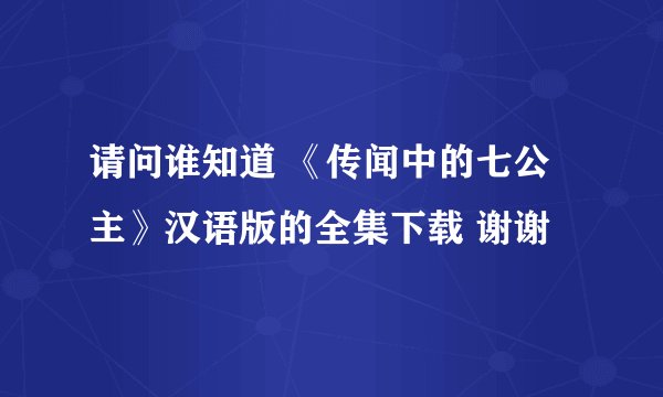 请问谁知道 《传闻中的七公主》汉语版的全集下载 谢谢