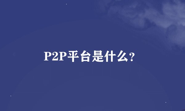 P2P平台是什么？