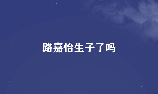 路嘉怡生子了吗