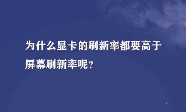 为什么显卡的刷新率都要高于屏幕刷新率呢？