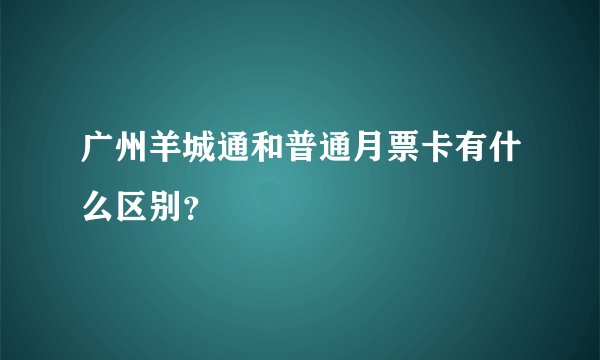 广州羊城通和普通月票卡有什么区别？