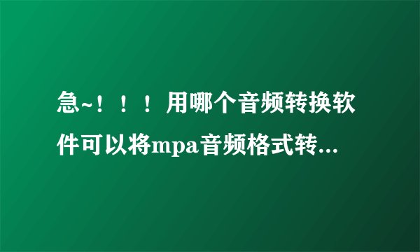 急~！！！用哪个音频转换软件可以将mpa音频格式转换mp3音频格式