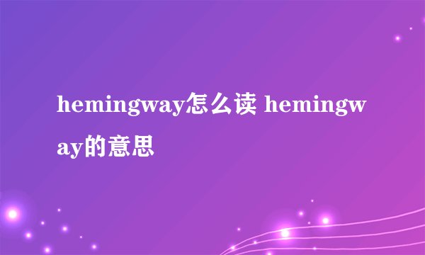 hemingway怎么读 hemingway的意思
