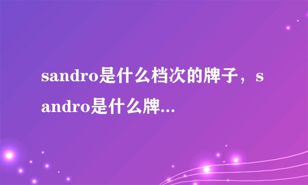 sandro是什么档次的牌子，sandro是什么牌子中文叫什么