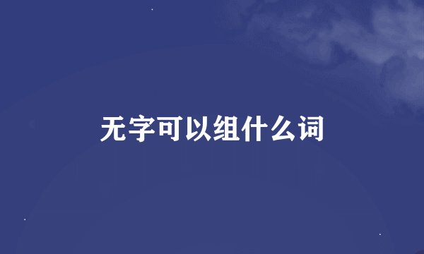 无字可以组什么词