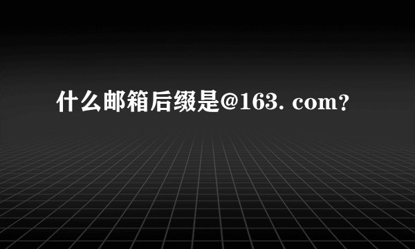 什么邮箱后缀是@163. com？
