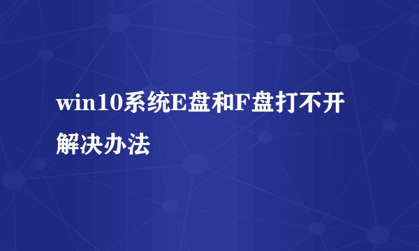 win10系统E盘和F盘打不开解决办法