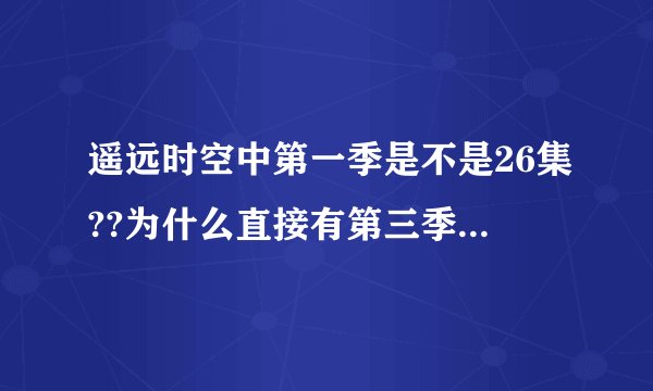 遥远时空中第一季是不是26集??为什么直接有第三季了?第二季呢?那个ova是什么意思?