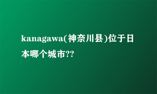 kanagawa(神奈川县)位于日本哪个城市??