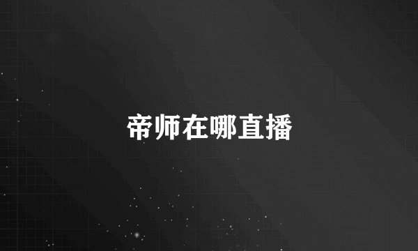 帝师在哪直播