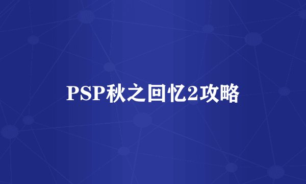 PSP秋之回忆2攻略