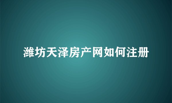 潍坊天泽房产网如何注册