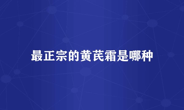 最正宗的黄芪霜是哪种