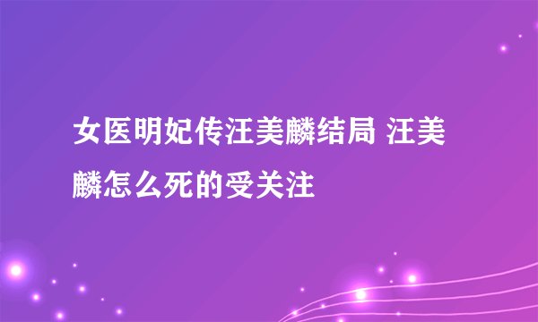 女医明妃传汪美麟结局 汪美麟怎么死的受关注