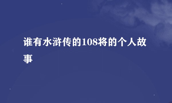 谁有水浒传的108将的个人故事