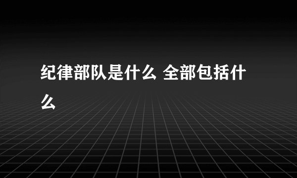 纪律部队是什么 全部包括什么