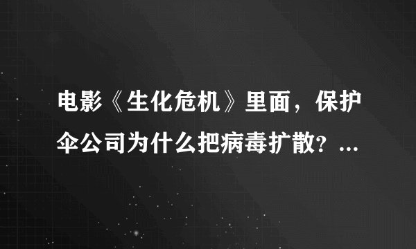 电影《生化危机》里面，保护伞公司为什么把病毒扩散？让所有人变僵尸对他们有什么好处？