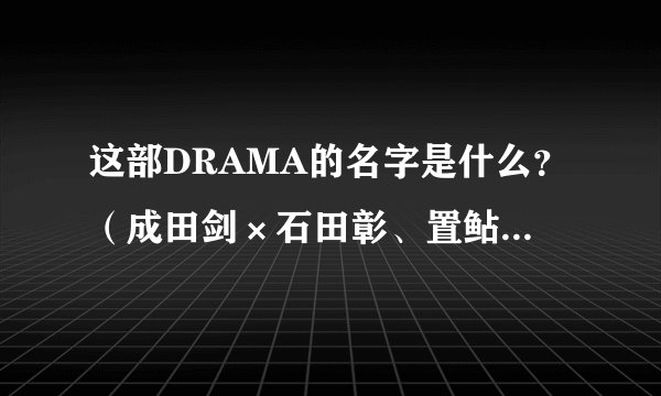 这部DRAMA的名字是什么？（成田剑×石田彰、置鲇龙太郎×子安武人、阪口大助、绿川光）