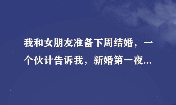 我和女朋友准备下周结婚，一个伙计告诉我，新婚第一夜要先学会骑马，我不明白这是什么意思？