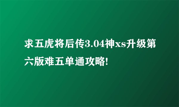 求五虎将后传3.04神xs升级第六版难五单通攻略!