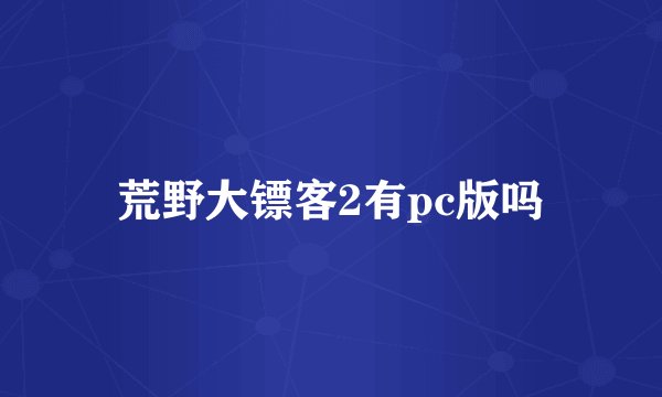 荒野大镖客2有pc版吗