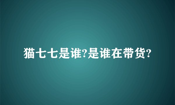 猫七七是谁?是谁在带货?