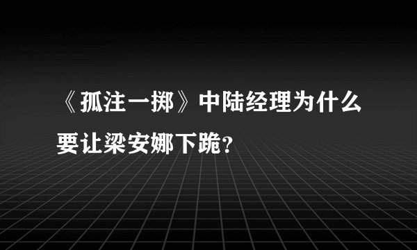 《孤注一掷》中陆经理为什么要让梁安娜下跪？