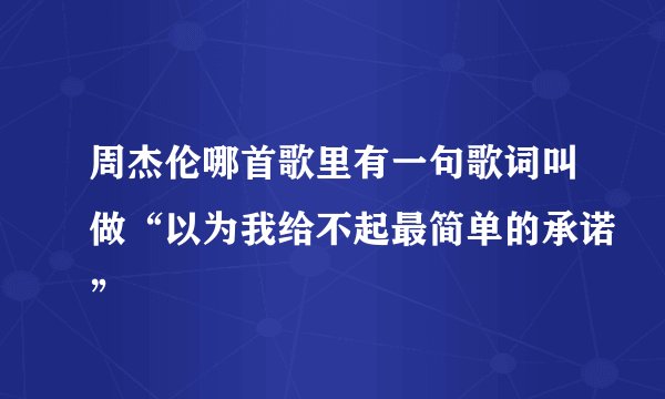 周杰伦哪首歌里有一句歌词叫做“以为我给不起最简单的承诺”