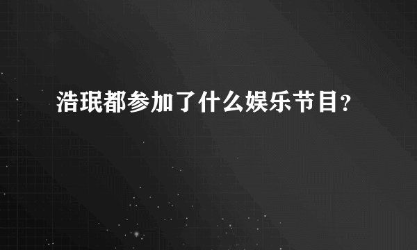 浩珉都参加了什么娱乐节目？