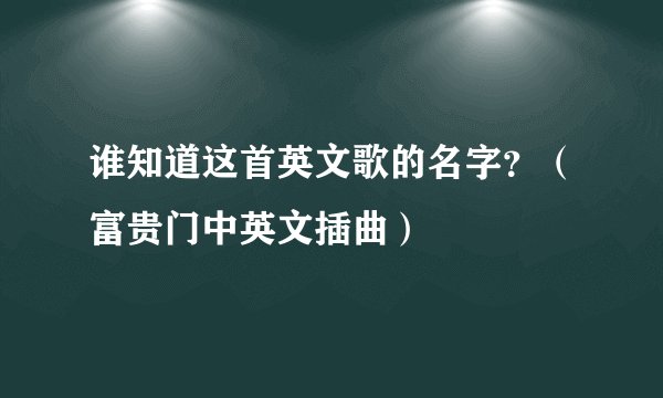 谁知道这首英文歌的名字？（富贵门中英文插曲）