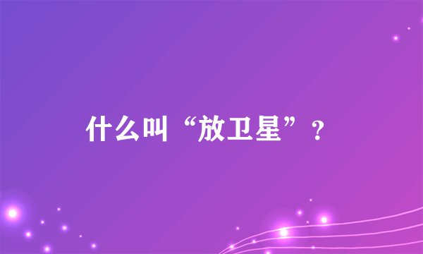 什么叫“放卫星”？