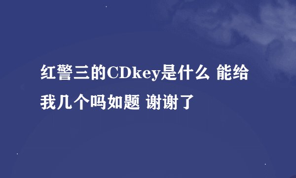 红警三的CDkey是什么 能给我几个吗如题 谢谢了
