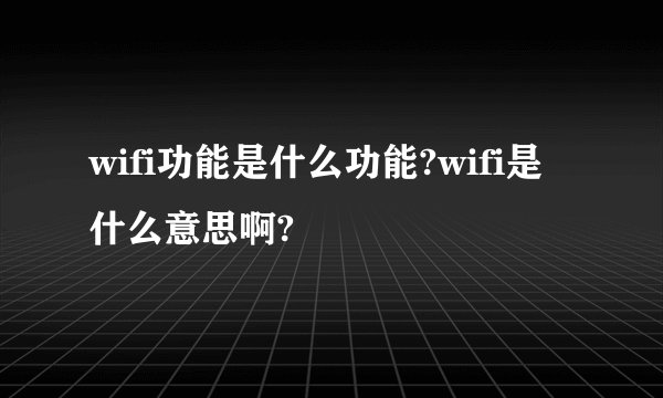 wifi功能是什么功能?wifi是什么意思啊?