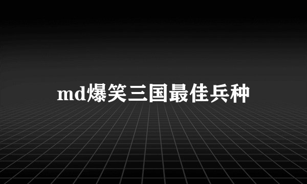 md爆笑三国最佳兵种