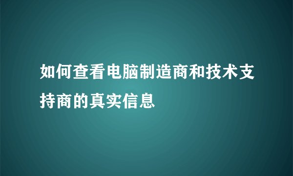 如何查看电脑制造商和技术支持商的真实信息