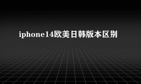 iphone14欧美日韩版本区别