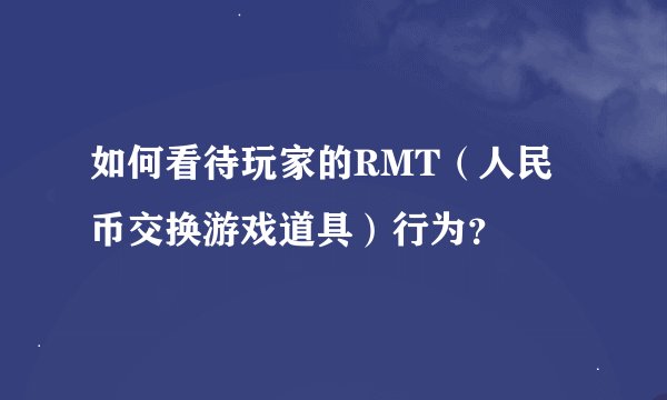 如何看待玩家的RMT（人民币交换游戏道具）行为？