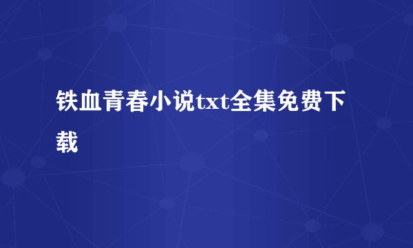 铁血青春小说txt全集免费下载