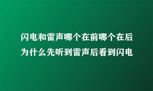 闪电和雷声哪个在前哪个在后为什么先听到雷声后看到闪电