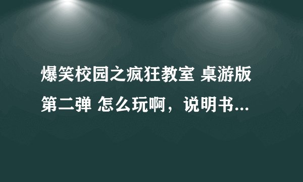 爆笑校园之疯狂教室 桌游版第二弹 怎么玩啊，说明书不详细唉