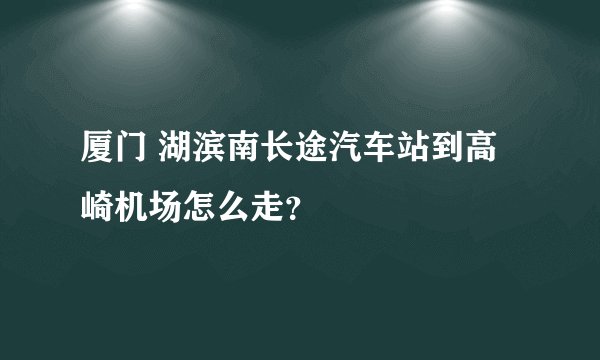 厦门 湖滨南长途汽车站到高崎机场怎么走？