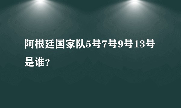 阿根廷国家队5号7号9号13号是谁？