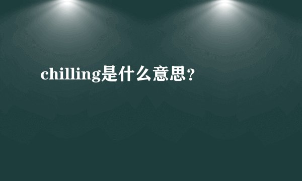chilling是什么意思？